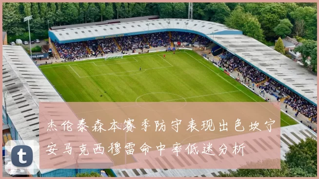 杰伦泰森本赛季防守表现出色坎宁安马克西穆雷命中率低迷分析