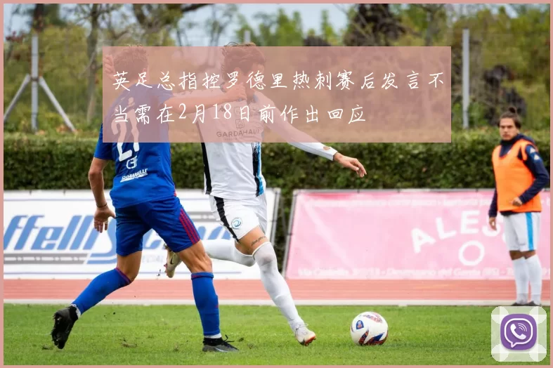 英足总指控罗德里热刺赛后发言不当需在2月18日前作出回应