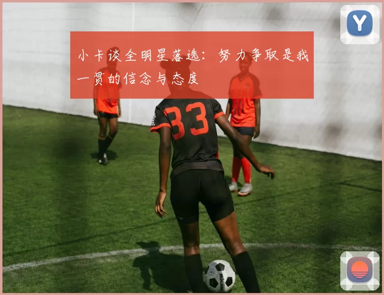 小卡谈全明星落选：努力争取是我一贯的信念与态度