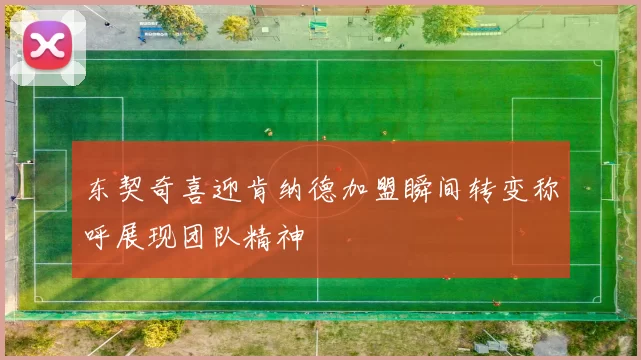 东契奇喜迎肯纳德加盟瞬间转变称呼展现团队精神