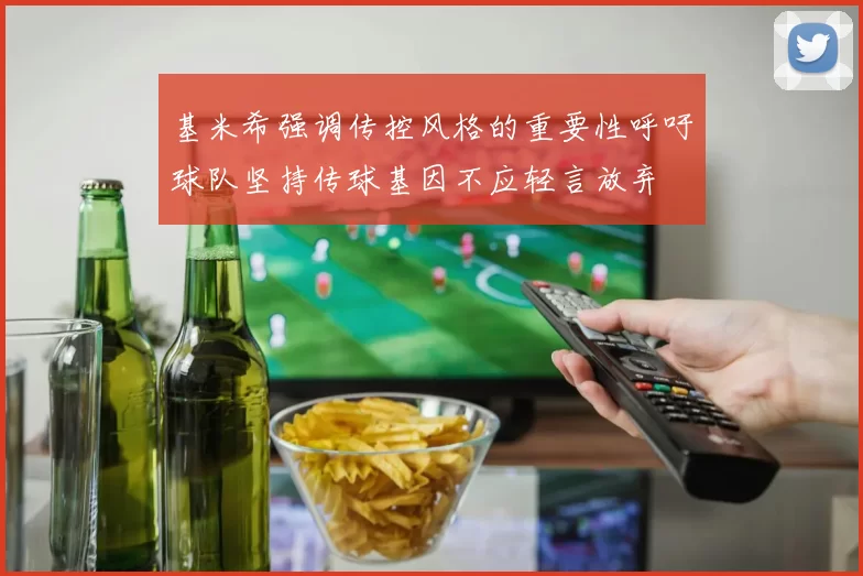 基米希强调传控风格的重要性呼吁球队坚持传球基因不应轻言放弃