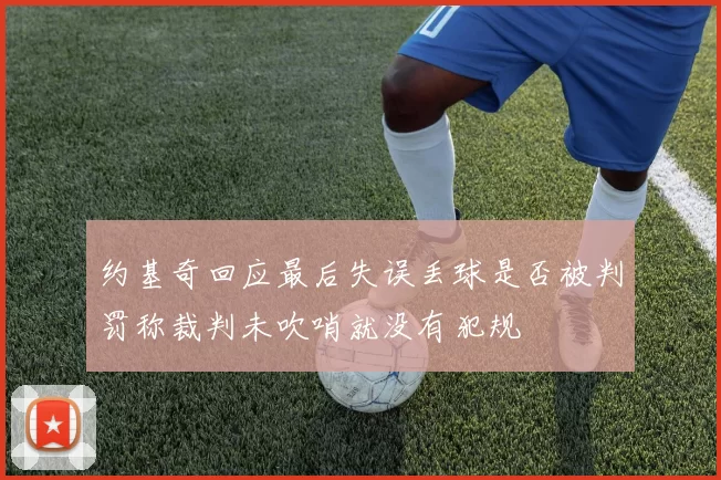约基奇回应最后失误丢球是否被判罚称裁判未吹哨就没有犯规