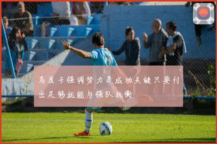 乌度卡强调努力是成功关键只要付出足够就能与强队抗衡