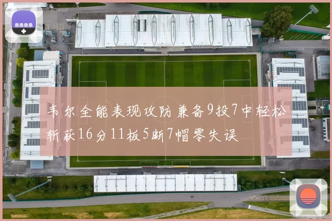 韦尔全能表现攻防兼备9投7中轻松斩获16分11板5断7帽零失误