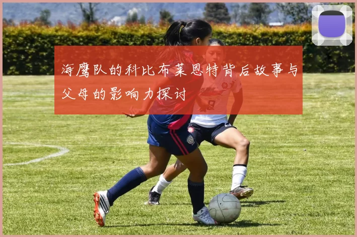 海鹰队的科比布莱恩特背后故事与父母的影响力探讨
