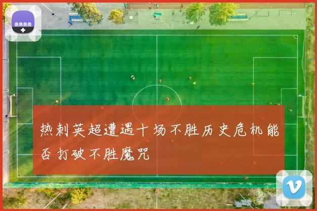 热刺英超遭遇十场不胜历史危机能否打破不胜魔咒
