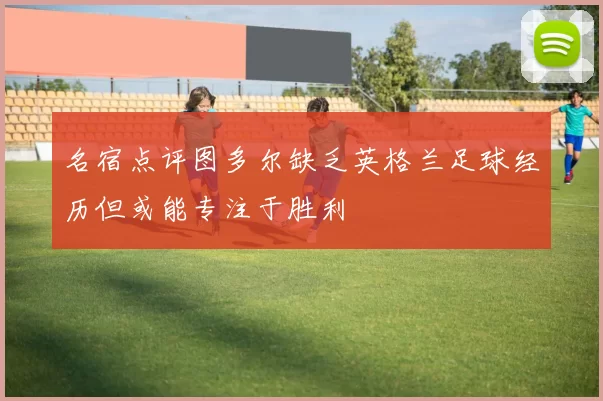 名宿点评图多尔缺乏英格兰足球经历但或能专注于胜利